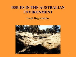 ISSUES IN THE AUSTRALIAN
ENVIRONMENT
Land Degradation

1

 
