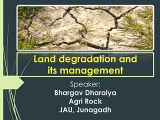 Land degradation and
its management
Speaker:
Bhargav Dharaiya
Agri Rock
JAU, Junagadh
 
