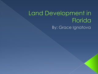 Land Development in Florida By: Grace Ignatova 