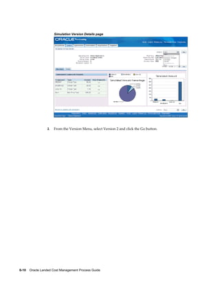 Simulation Version Details page




                 2.   From the Version Menu, select Version 2 and click the Go button.




6-10    Oracle Landed Cost Management Process Guide
 