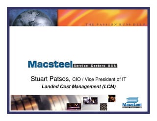 T H E   P A S S I O N R U NS D E E P




Stuart Patsos, CIO / Vice President of IT
    Landed Cost Management (LCM)
 