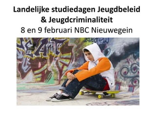 Landelijke studiedagen Jeugdbeleid
        & Jeugdcriminaliteit
  8 en 9 februari NBC Nieuwegein
 