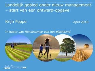 Landelijk gebied onder nieuw management
– start van een ontwerp-opgave
April 2016Krijn Poppe
In kader van Renaissance van het platteland
 
