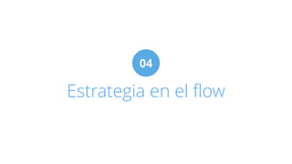 04 
Estrategia en el flow 
 