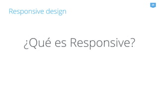 Responsive design 
25 
¿Qué es Responsive? 
 