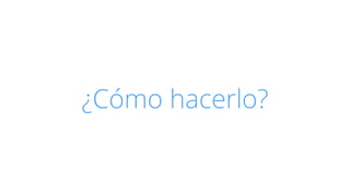 ¿Cómo hacerlo? 
 