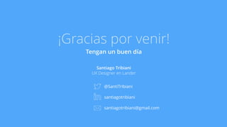 ¡Gracias por venir! 
Tengan un buen día 
Santiago Tribiani 
UX Designer en Lander 
@SantiTribiani 
santiagotribiani 
santiagotribiani@gmail.com 
