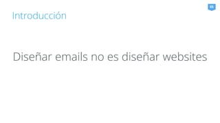 Introducción 
05 
Diseñar emails no es diseñar websites 
 