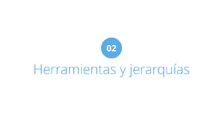 02 
Herramientas y jerarquías 
 