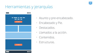 Herramientas y jerarquías 
07 
• Asunto y pre-encabezado. 
• Encabezado y Pie. 
• Destacados. 
• Llamados a la acción. 
• Contenidos. 
• Estructuras. 
 