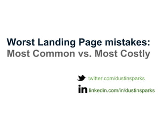 Worst Landing Page mistakes:
Most Common vs. Most Costly

               twitter.com/dustinsparks

                linkedin.com/in/dustinsparks
 