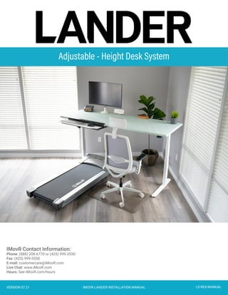 IMovR Contact Information:
Phone: (888) 208-6770 or (425) 999-3550
Fax: (425) 999-3550
E-mail: customercare@iMovR.com
Live Chat: www.iMovR.com
Hours: See iMovR.com/hours
VERSION 07.21 IMOVR LANDER INSTALLATION MANUAL LD-REX-MANUAL
Adjustable - Height Desk System
 