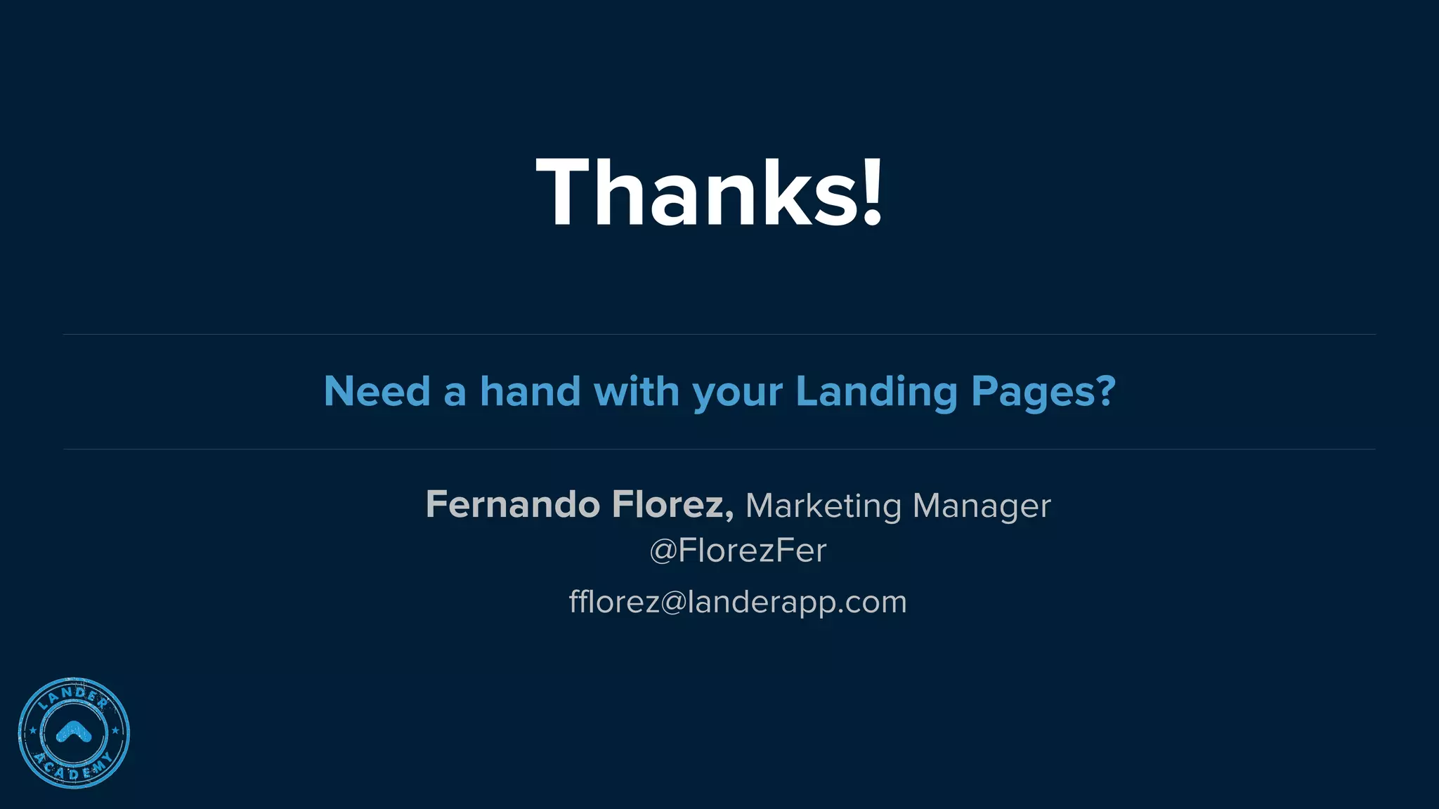 Fernando Florez, Marketing Manager
@FlorezFer
Thanks!
Need a hand with your Landing Pages?
fflorez@landerapp.com
 