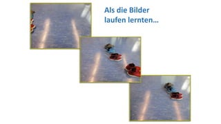 Als die Bilder
laufen lernten…
 