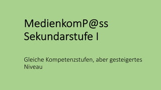 MedienkomP@ss
Sekundarstufe I
Gleiche Kompetenzstufen, aber gesteigertes
Niveau
 