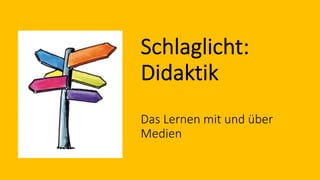 Schlaglicht:
Didaktik
Das Lernen mit und über
Medien
 