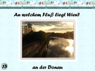 An welchem Fluβ liegt Wien?

an der Donau

 