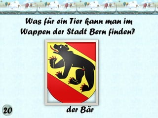 Was für ein Tier kann man im
Wappen der Stadt Bern finden?

der Bär

 
