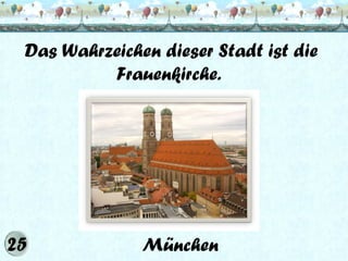 Das Wahrzeichen dieser Stadt ist die
Frauenkirche.

München

 