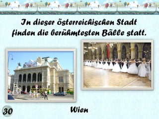 In dieser österreichischen Stadt
finden die berühmtesten Bälle statt.

Wien

 