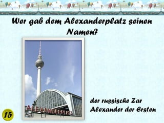Wer gab dem Alexanderplatz seinen
Namen?

der russische Zar
Alexander der Ersten

 
