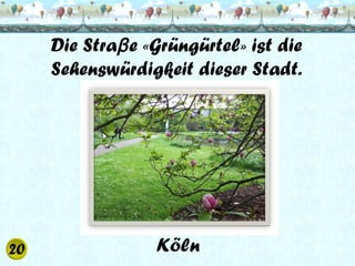 Die Straβ e «Grüngürtel» ist die
Sehenswürdigkeit dieser Stadt.

Köln

 