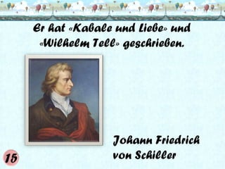 Er hat «Kabale und Liebe» und
«Wilhelm Tell» geschrieben.

Johann Friedrich
von Schiller

 