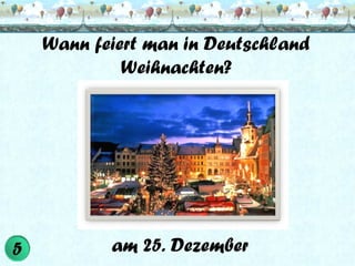 Wann feiert man in Deutschland
Weihnachten?

am 25. Dezember

 