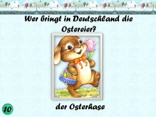 Wer bringt in Deutschland die
Ostereier?

der Osterhase

 