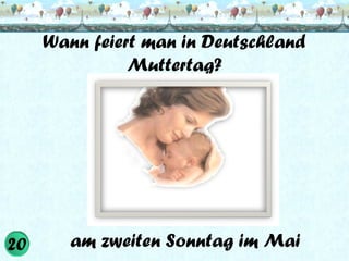 Wann feiert man in Deutschland
Muttertag?

am zweiten Sonntag im Mai

 