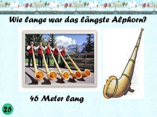 Wie lange war das längste Alphorn?

46 Meter lang

 