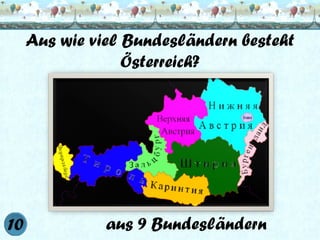 Aus wie viel Bundesländern besteht
Österreich?

aus 9 Bundesländern

 