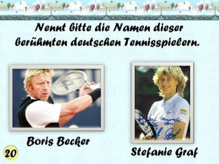 Nennt bitte die Namen dieser
berühmten deutschen Tennisspielern.

Boris Becker

Stefanie Graf

 