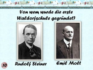 Von wem wurde die erste
Waldorfschule gegründet?

Rudolf Steiner

Emil Molt

 