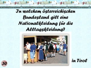 In welchem österreichischen
Bundesland gilt eine
Nationalkleidung für die
Alltagskleidung?

in Tirol

 