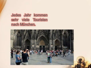 Jedes Jahr kommen
sehr viele Touristen
nach München.
 