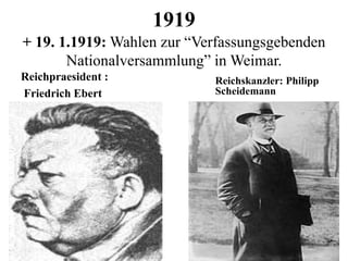 1919
+ 19. 1.1919: Wahlen zur “Verfassungsgebenden
Nationalversammlung” in Weimar.
Reichpraesident :
Friedrich Ebert
Reichskanzler: Philipp
Scheidemann
 