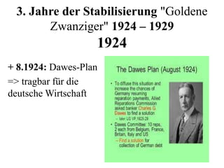 3. Jahre der Stabilisierung "Goldene
Zwanziger" 1924 – 1929
1924
+ 8.1924: Dawes-Plan
=> tragbar für die
deutsche Wirtschaft
 