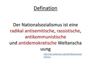 Defination
Der Nationalsozialismus ist eine
radikal antisemitische, rassistische,
antikommunistische
und antidemokratische Weltanscha
uung
http://de.wikipedia.org/wiki/Nationalsozi
alismus
 