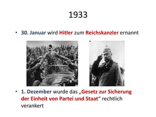 1933
• 30. Januar wird Hitler zum Reichskanzler ernannt
• 1. Dezember wurde das „Gesetz zur Sicherung
der Einheit von Partei und Staat“ rechtlich
verankert
 