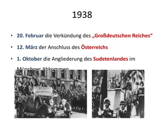 1938
• 20. Februar die Verkündung des „Großdeutschen Reiches“
• 12. März der Anschluss des Österreichs
• 1. Oktober die Angliederung des Sudetenlandes im
Münchner Abkommen
 