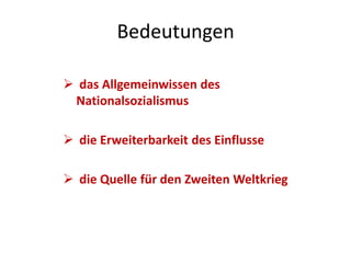 Bedeutungen
 das Allgemeinwissen des
Nationalsozialismus
 die Erweiterbarkeit des Einflusse
 die Quelle für den Zweiten Weltkrieg
 