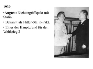 1939
•August: Nichtangriffspakt mit
Stalin.
• Bekannt als Hitler-Stalin-Pakt.
• Eines der Hauptgrund für den
Weltkrieg 2
 