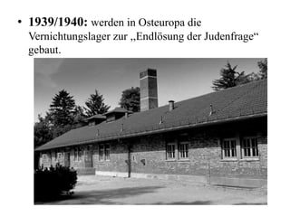 • 1939/1940: werden in Osteuropa die
Vernichtungslager zur ,,Endlösung der Judenfrage“
gebaut.
 
