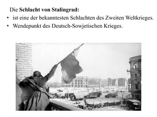 Die Schlacht von Stalingrad:
• ist eine der bekanntesten Schlachten des Zweiten Weltkrieges.
• Wendepunkt des Deutsch-Sowjetischen Krieges.
 