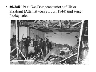 • 20.Juli 1944: Das Bombenattentet auf Hitler
misslingt (Attentat vom 20. Juli 1944) und seiner
Rachejustiz.
 