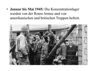 • Januar bis Mai 1945: Die Konzentrationlager
werden von der Roten Armee und von
amerikanischen und britischen Truppen befreit.
 