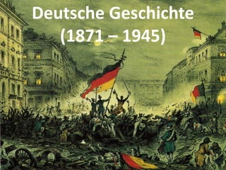 Deutsche Geschichte
(1871 – 1945)
 