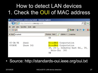 How to detect LAN devices
1. Check the OUI of MAC address
• Source: http://standards-oui.ieee.org/oui.txt
2015/8/29 HitCon2015: LAN device detection 27
 