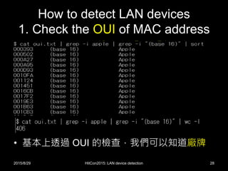 How to detect LAN devices
1. Check the OUI of MAC address
• 基本上透過 OUI 的檢查，我們可以知道廠牌
2015/8/29 HitCon2015: LAN device detection 28
 
